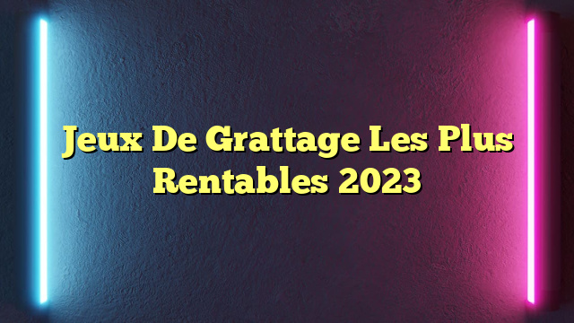 Jeux De Grattage Les Plus Rentables 2023