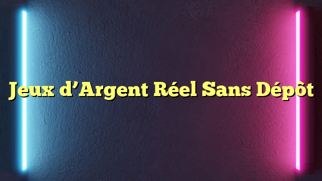 Jeux d’Argent Réel Sans Dépôt